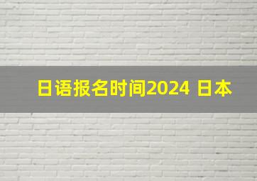 日语报名时间2024 日本